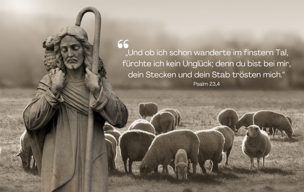 Das Bild zeigt eine Statue eines Hirten mit einem Stab und einem Lamm auf den Schultern, was symbolisch für den guten Hirten steht. Im Hintergrund sind Schafe auf einer Weide zu sehen. Das Bild ist in gedämpften, sepiafarbenen Tönen gehalten, was eine ruhige und trostspendende Atmosphäre schafft.

Der Trauerspruch aus der Bibel stammt aus Psalm 23, Vers 4 und lautet:

"Und ob ich schon wanderte im finstern Tal, fürchte ich kein Unglück; denn du bist bei mir, dein Stecken und dein Stab trösten mich."

Dieser Vers ist besonders bekannt und wird oft in Zeiten der Trauer und des Trostes zitiert, da er Zuversicht und göttlichen Beistand in schwierigen Momenten vermittelt. Die Darstellung des Hirten mit den Schafen verstärkt diese Botschaft der Fürsorge und des Schutzes.
